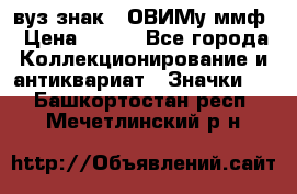 1.1) вуз знак : ОВИМу ммф › Цена ­ 389 - Все города Коллекционирование и антиквариат » Значки   . Башкортостан респ.,Мечетлинский р-н